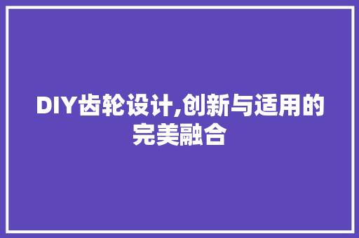 DIY齿轮设计,创新与适用的完美融合 百度SEO