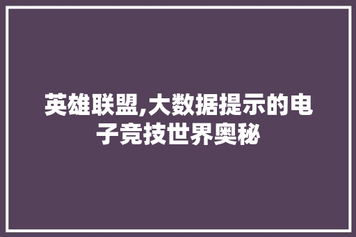 英雄联盟,大数据提示的电子竞技世界奥秘 必应SEO