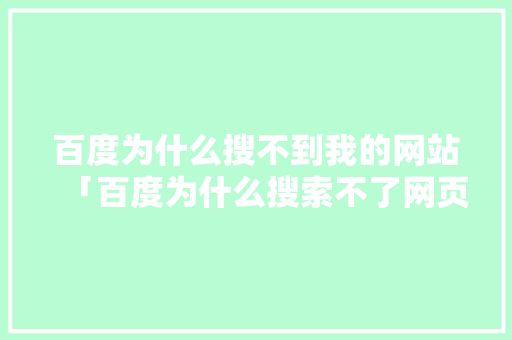 百度为什么搜不到我的网站「百度为什么搜索不了网页了」 百度为什么搜不到我的网站「百度为什么搜索不了网页了」 神马SEO