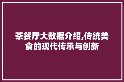 茶餐厅大数据介绍,传统美食的现代传承与创新 百度SEO