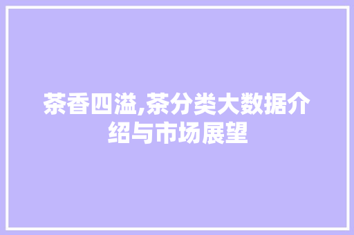 茶香四溢,茶分类大数据介绍与市场展望 GoogleSEO