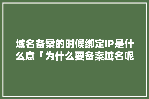 域名备案的时候绑定IP是什么意「为什么要备案域名呢」 域名备案的时候绑定IP是什么意「为什么要备案域名呢」 GoogleSEO