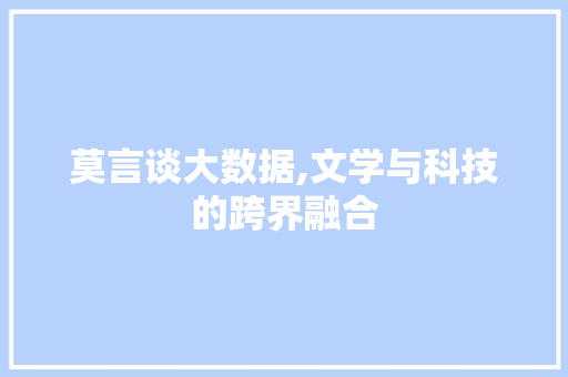 莫言谈大数据,文学与科技的跨界融合 神马SEO