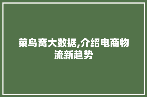 菜鸟窝大数据,介绍电商物流新趋势 神马SEO