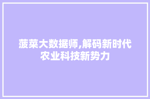 菠菜大数据师,解码新时代农业科技新势力 神马SEO