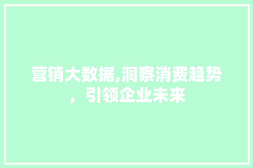 营销大数据,洞察消费趋势，引领企业未来 搜狗SEO