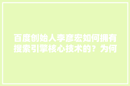 百度创始人李彦宏如何拥有搜索引擎核心技术的？为何世界上只有四个国家拥有搜索引擎核心技术「为什么会有搜索引擎呢」