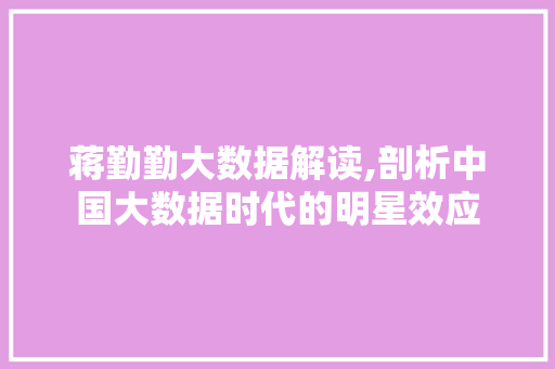 蒋勤勤大数据解读,剖析中国大数据时代的明星效应 GoogleSEO