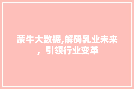 蒙牛大数据,解码乳业未来，引领行业变革 搜狗SEO