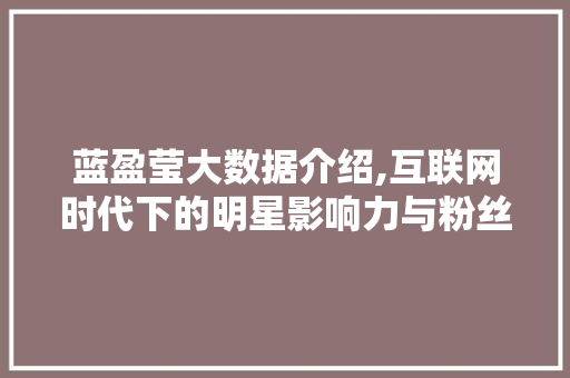 蓝盈莹大数据介绍,互联网时代下的明星影响力与粉丝经济 必应SEO