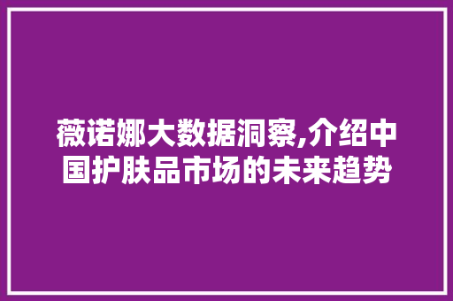 薇诺娜大数据洞察,介绍中国护肤品市场的未来趋势 必应SEO