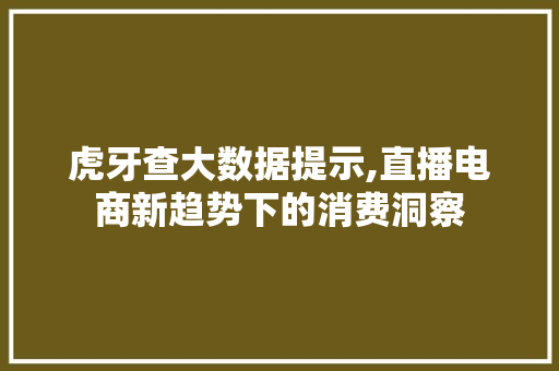 虎牙查大数据提示,直播电商新趋势下的消费洞察