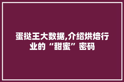 蛋挞王大数据,介绍烘焙行业的“甜蜜”密码 必应SEO