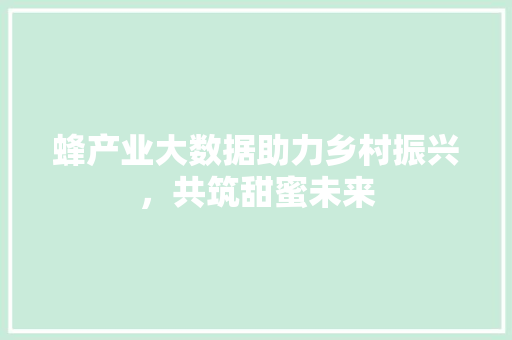 蜂产业大数据助力乡村振兴，共筑甜蜜未来 GoogleSEO