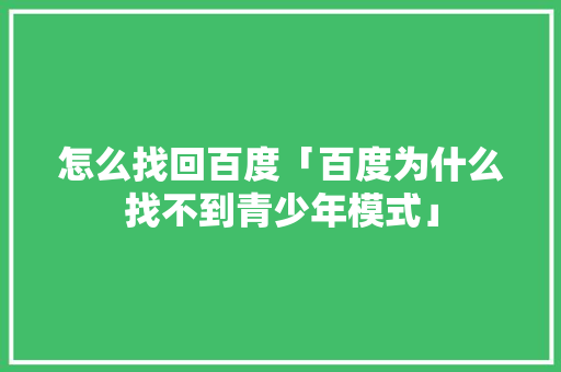 怎么找回百度「百度为什么找不到青少年模式」 怎么找回百度「百度为什么找不到青少年模式」 搜狗SEO