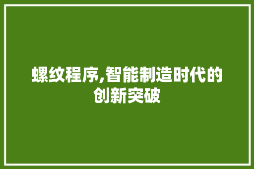 螺纹程序,智能制造时代的创新突破 神马SEO