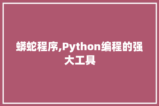 蟒蛇程序,Python编程的强大工具 GoogleSEO