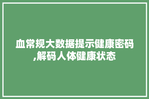 血常规大数据提示健康密码,解码人体健康状态 百度SEO