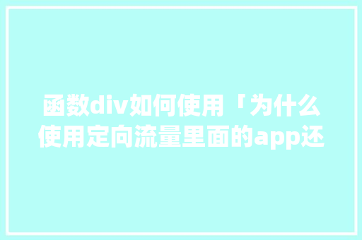 函数div如何使用「为什么使用定向流量里面的app还扣全国流量」 函数div如何使用「为什么使用定向流量里面的app还扣全国流量」 百度SEO