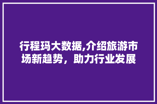 行程玛大数据,介绍旅游市场新趋势，助力行业发展 搜狗SEO