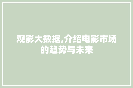 观影大数据,介绍电影市场的趋势与未来 必应SEO