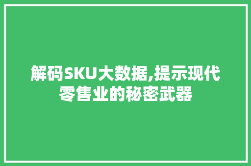 解码SKU大数据,提示现代零售业的秘密武器 必应SEO