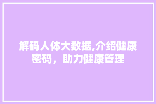 解码人体大数据,介绍健康密码，助力健康管理 百度SEO