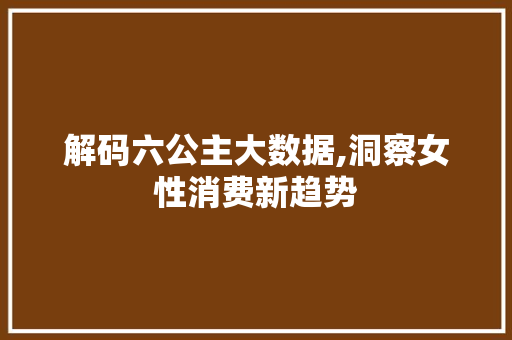 解码六公主大数据,洞察女性消费新趋势 GoogleSEO