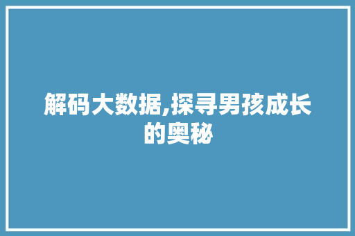 解码大数据,探寻男孩成长的奥秘 百度SEO