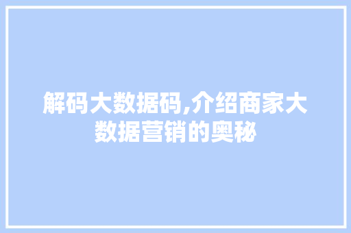 解码大数据码,介绍商家大数据营销的奥秘 神马SEO