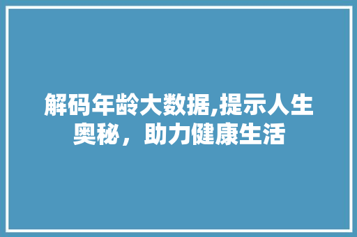 解码年龄大数据,提示人生奥秘，助力健康生活 神马SEO