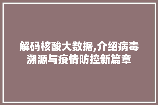 解码核酸大数据,介绍病毒溯源与疫情防控新篇章