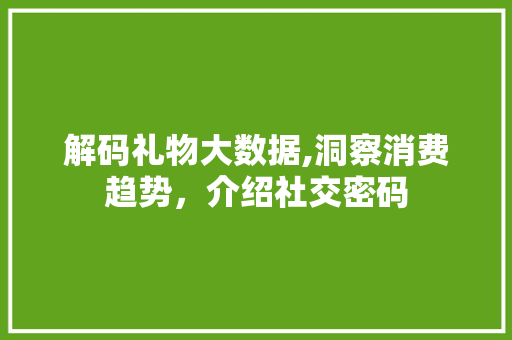 解码礼物大数据,洞察消费趋势，介绍社交密码 神马SEO
