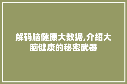 解码脑健康大数据,介绍大脑健康的秘密武器 必应SEO