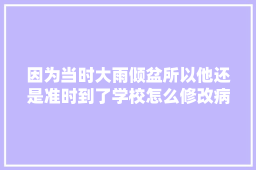 因为当时大雨倾盆所以他还是准时到了学校怎么修改病句「按时是状语吗」 因为当时大雨倾盆所以他还是准时到了学校怎么修改病句「按时是状语吗」 GoogleSEO