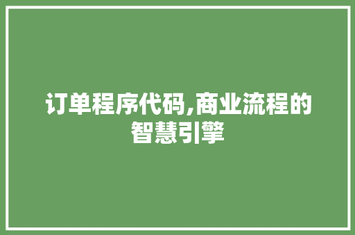 订单程序代码,商业流程的智慧引擎 搜狗SEO