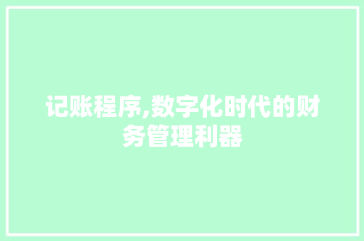 记账程序,数字化时代的财务管理利器 百度SEO