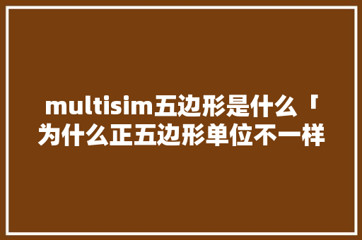 multisim五边形是什么「为什么正五边形单位不一样」 multisim五边形是什么「为什么正五边形单位不一样」 百度SEO