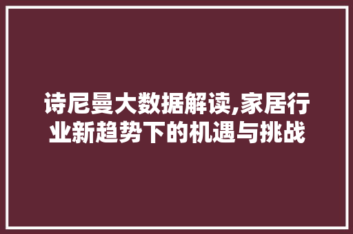 诗尼曼大数据解读,家居行业新趋势下的机遇与挑战 百度SEO