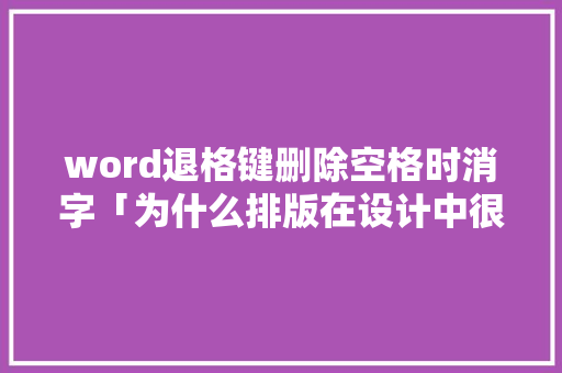 word退格键删除空格时消字「为什么排版在设计中很重要」 word退格键删除空格时消字「为什么排版在设计中很重要」 百度SEO