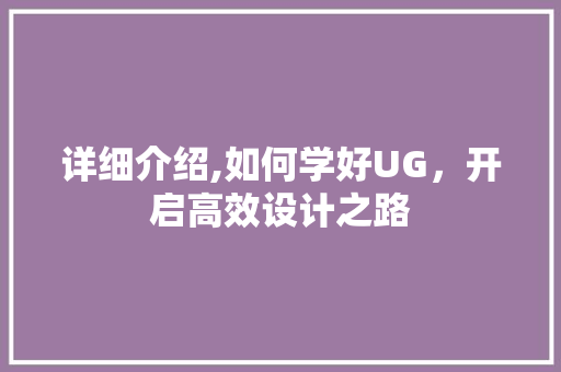 详细介绍,如何学好UG，开启高效设计之路 百度SEO