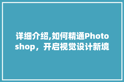 详细介绍,如何精通Photoshop，开启视觉设计新境界 必应SEO
