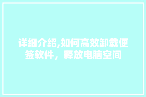 详细介绍,如何高效卸载便签软件，释放电脑空间 GoogleSEO