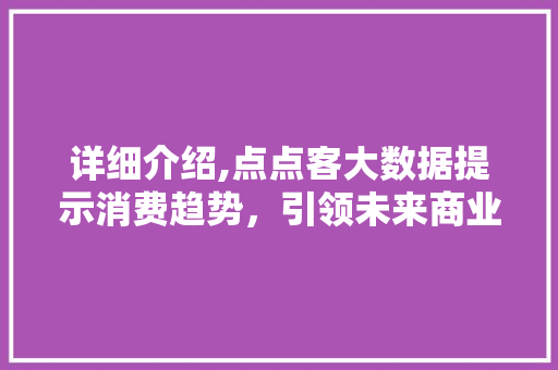 详细介绍,点点客大数据提示消费趋势，引领未来商业发展 搜狗SEO