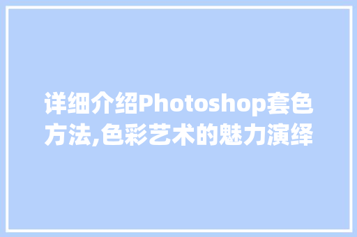 详细介绍Photoshop套色方法,色彩艺术的魅力演绎 必应SEO