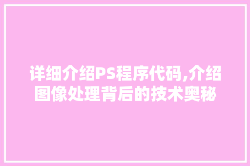 详细介绍PS程序代码,介绍图像处理背后的技术奥秘 神马SEO