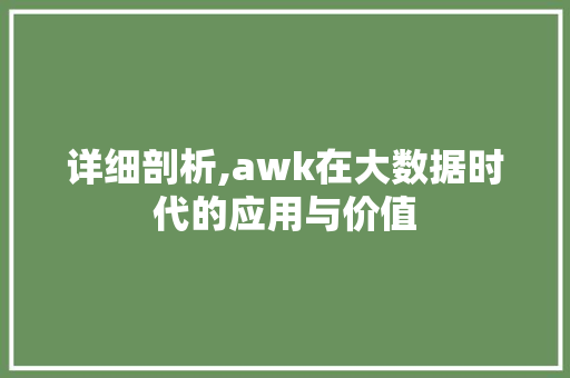 详细剖析,awk在大数据时代的应用与价值 搜狗SEO