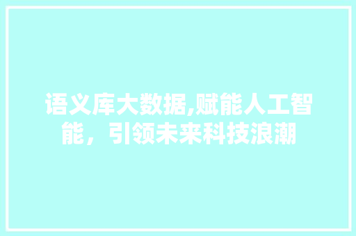 语义库大数据,赋能人工智能，引领未来科技浪潮 搜狗SEO