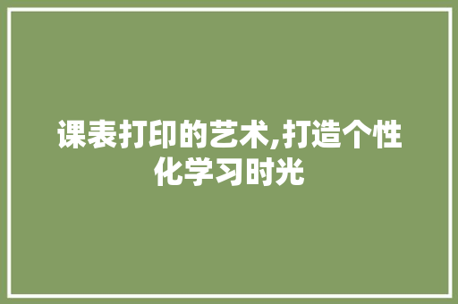 课表打印的艺术,打造个性化学习时光 GoogleSEO