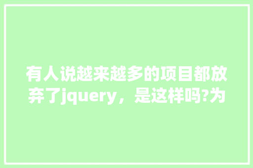 有人说越来越多的项目都放弃了jquery，是这样吗?为什么「为什么不用jquery了」 有人说越来越多的项目都放弃了jquery，是这样吗?为什么「为什么不用jquery了」 神马SEO